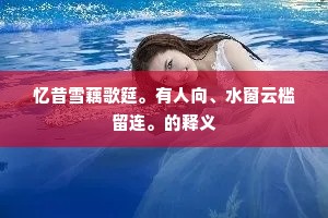 忆昔雪藕歌筵。有人向、水窗云槛留连。的释义