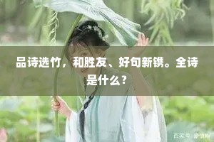 品诗选竹，和胜友、好句新镌。全诗是什么？