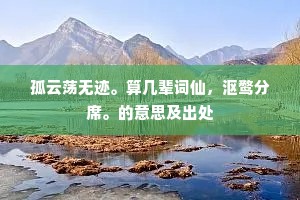 孤云荡无迹。算几辈词仙，沤鹜分席。的意思及出处