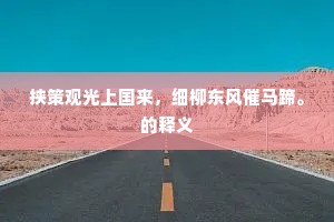 挟策观光上国来，细柳东风催马蹄。的释义
