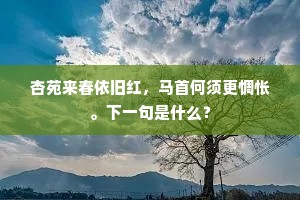 杏苑来春依旧红，马首何须更惆怅。下一句是什么？