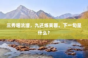 三秀咽沆瀣，九还炼芙蓉。下一句是什么？