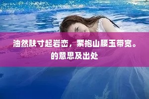 油然肤寸起岩峦，萦抱山腰玉带宽。的意思及出处
