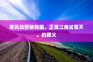薰风动野破残烟，正属江南试葛天。的释义