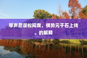琴声忽谩松间度，棋势元于石上传。的解释