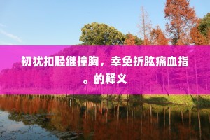 初犹扣胫继撞胸，幸免折肱痛血指。的释义