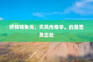 绣旆扬朱鸟，天风作奇字。的意思及出处