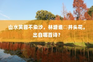 山水芙蓉不染沙，林塘谁□并头花。出自哪首诗？