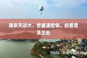 澜安天远大，世盛道宏恢。的意思及出处