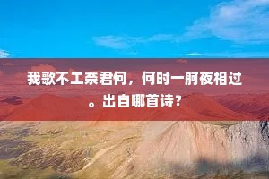 我歌不工奈君何，何时一舸夜相过。出自哪首诗？