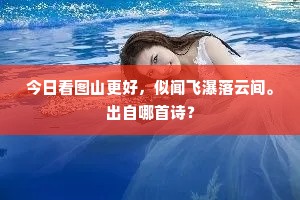 今日看图山更好，似闻飞瀑落云间。出自哪首诗？