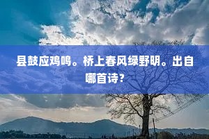 县鼓应鸡鸣。桥上春风绿野明。出自哪首诗？