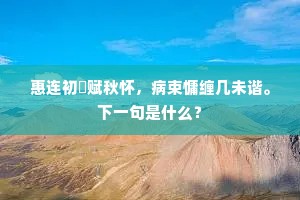 惠连初擬赋秋怀，病束慵缠几未谐。下一句是什么？