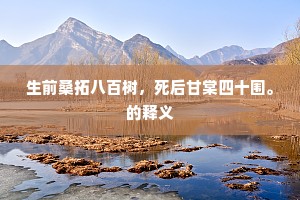 生前桑拓八百树，死后甘棠四十围。的释义