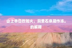 山上赤日烈如火，洞里石泉凝作冻。的解释