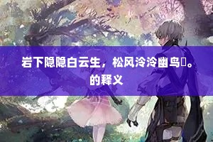 岩下隐隐白云生，松风泠泠幽鸟哢。的释义