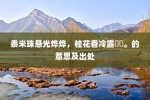 黍米珠悬光烨烨，桂花香冷露漙漙。的意思及出处