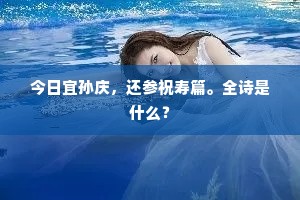 今日宜孙庆，还参祝寿篇。全诗是什么？