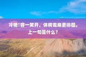 冷艳頩容一笑开，休将鸾扇更徘徊。上一句是什么？