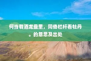 何当载酒龙盘里，同倚栏杆看牡丹。的意思及出处