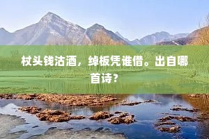 杖头钱沽酒，绰板凭谁借。出自哪首诗？