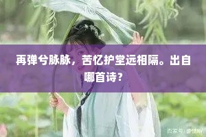 再弹兮脉脉，苦忆护堂远相隔。出自哪首诗？