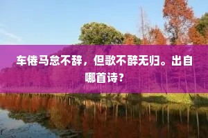 车倦马怠不辞，但歌不醉无归。出自哪首诗？