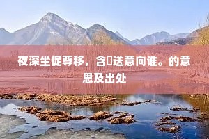 夜深坐促尊移，含悰送意向谁。的意思及出处