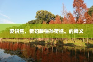 婆饼焦，新妇腰镰孙荷樵。的释义
