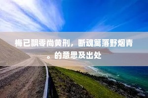 梅已飘零尚黄刑，断魂篱落野烟青。的意思及出处