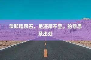 漫郎嗜泉石，足迹靡不至。的意思及出处