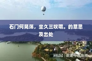 石门何晃荡，坐久三叹喟。的意思及出处
