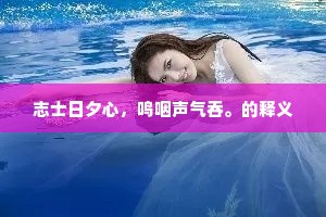 志士日夕心，鸣咽声气吞。的释义