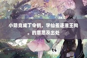 小隐竟成丁令鹤，学仙羞逐淮王狗。的意思及出处