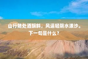 山行随处酒旗斜，风逼轻阴水漾沙。下一句是什么？