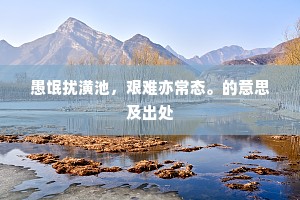 愚氓扰潢池，艰难亦常态。的意思及出处