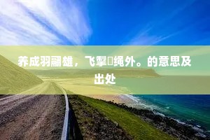 养成羽翮雄，飞掣韝绳外。的意思及出处