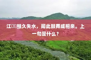 江濆鳣鲸久失水，闻此鼓舞咸相亲。上一句是什么？