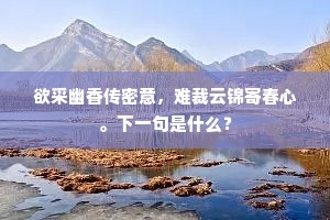 欲采幽香传密意，难裁云锦寄春心。下一句是什么？