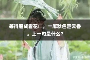 等得船成看花□，一屏秋色楚云香。上一句是什么？