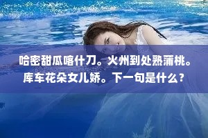 哈密甜瓜喀什刀。火州到处熟蒲桃。库车花朵女儿娇。下一句是什么？