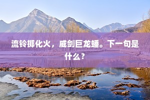 流铃掷化火，威剑巨龙蟠。下一句是什么？