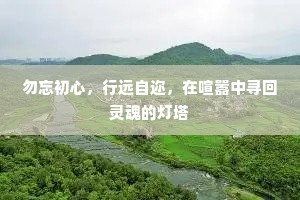 勿忘初心，行远自迩，在喧嚣中寻回灵魂的灯塔