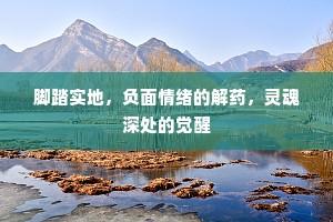 脚踏实地，负面情绪的解药，灵魂深处的觉醒