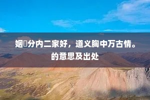 姻㜕分内二家好，道义胸中万古情。的意思及出处
