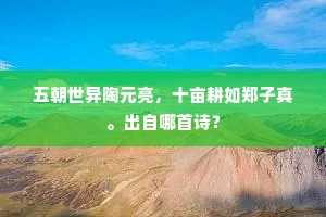 五朝世异陶元亮，十亩耕如郑子真。出自哪首诗？