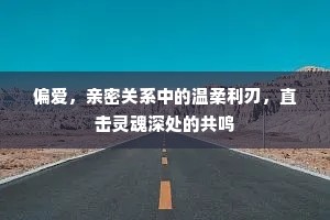 偏爱，亲密关系中的温柔利刃，直击灵魂深处的共鸣