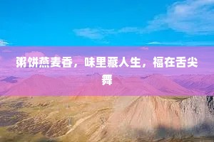 粥饼燕麦香，味里藏人生，福在舌尖舞