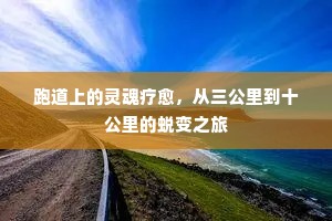 跑道上的灵魂疗愈，从三公里到十公里的蜕变之旅