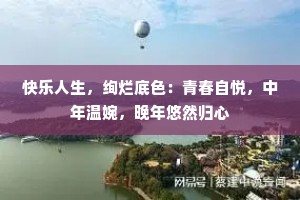 快乐人生，绚烂底色：青春自悦，中年温婉，晚年悠然归心